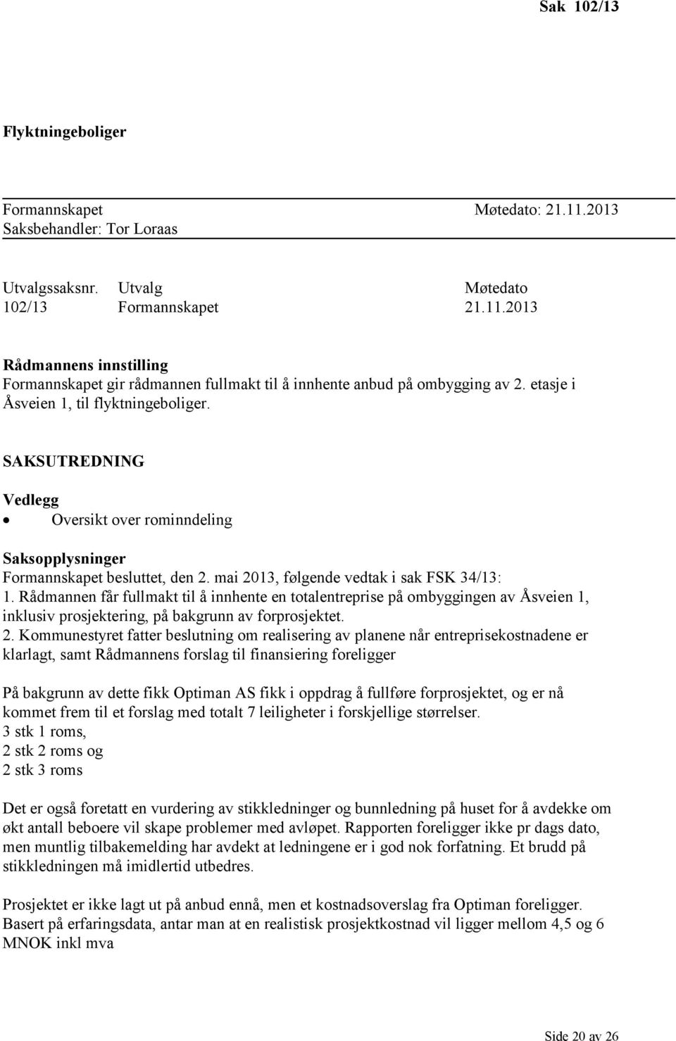 Rådmannen får fullmakt til å innhente en totalentreprise på ombyggingen av Åsveien 1, inklusiv prosjektering, på bakgrunn av forprosjektet. 2.