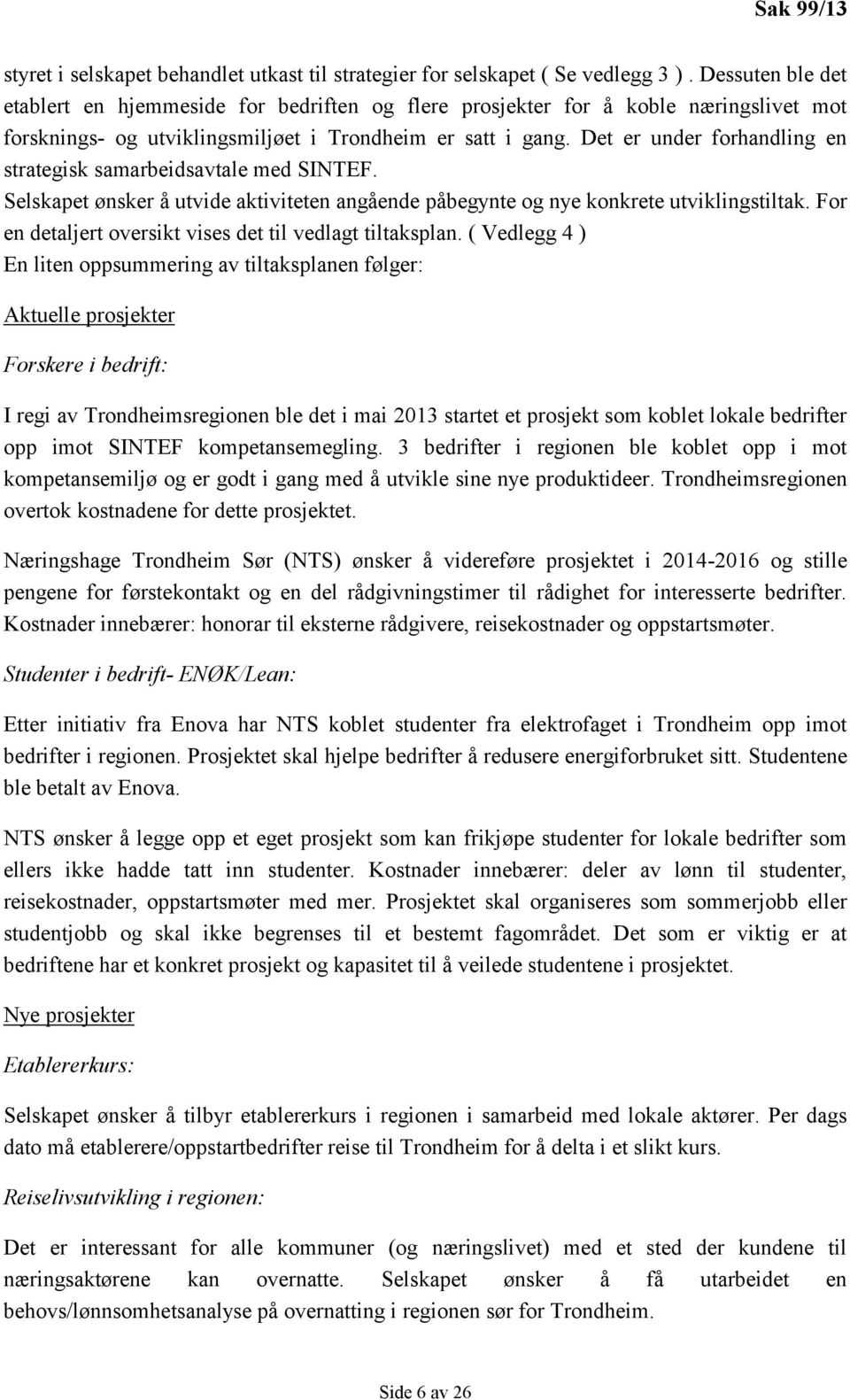 Det er under forhandling en strategisk samarbeidsavtale med SINTEF. Selskapet ønsker å utvide aktiviteten angående påbegynte og nye konkrete utviklingstiltak.