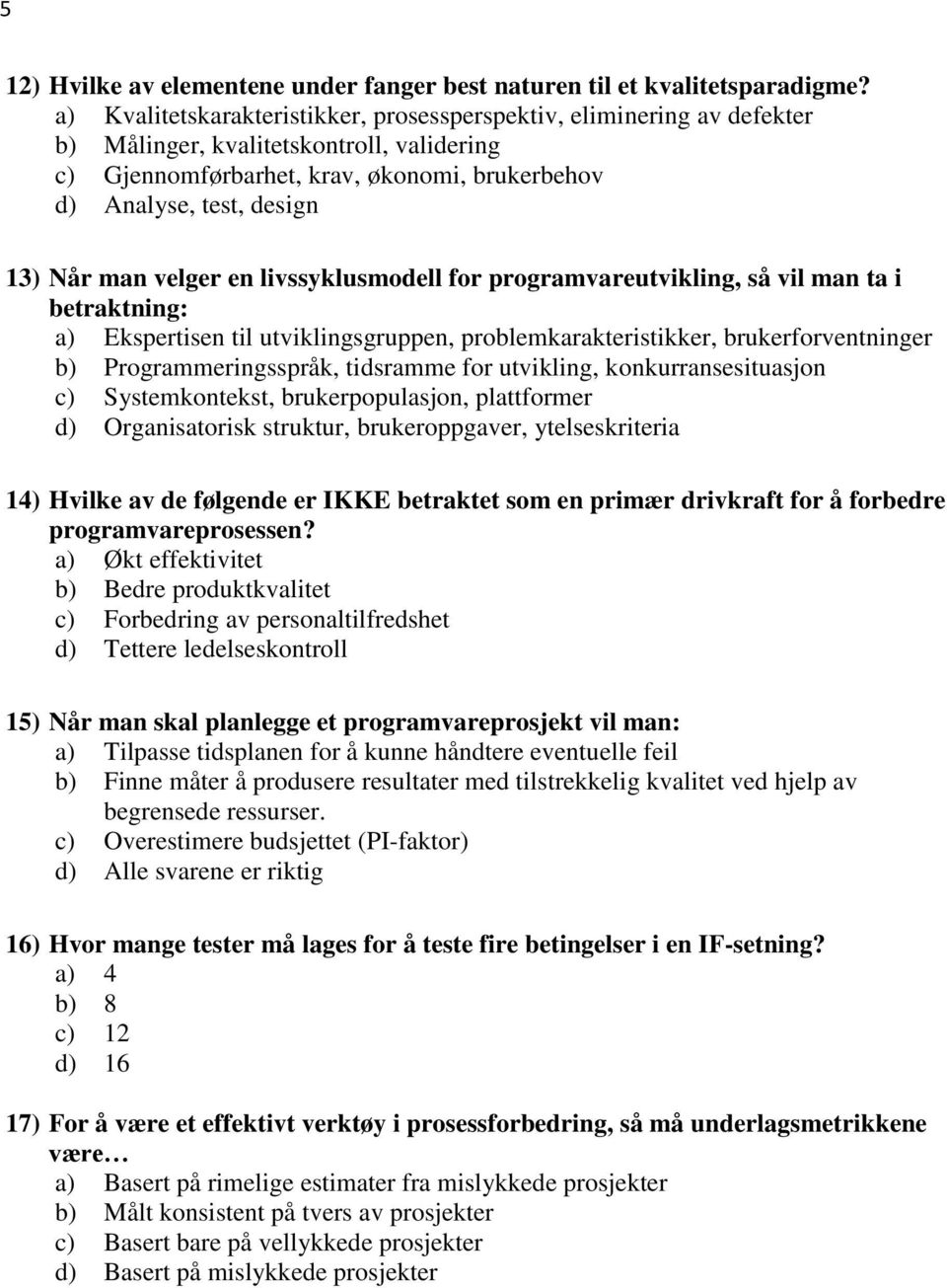 man velger en livssyklusmodell for programvareutvikling, så vil man ta i betraktning: a) Ekspertisen til utviklingsgruppen, problemkarakteristikker, brukerforventninger b) Programmeringsspråk,