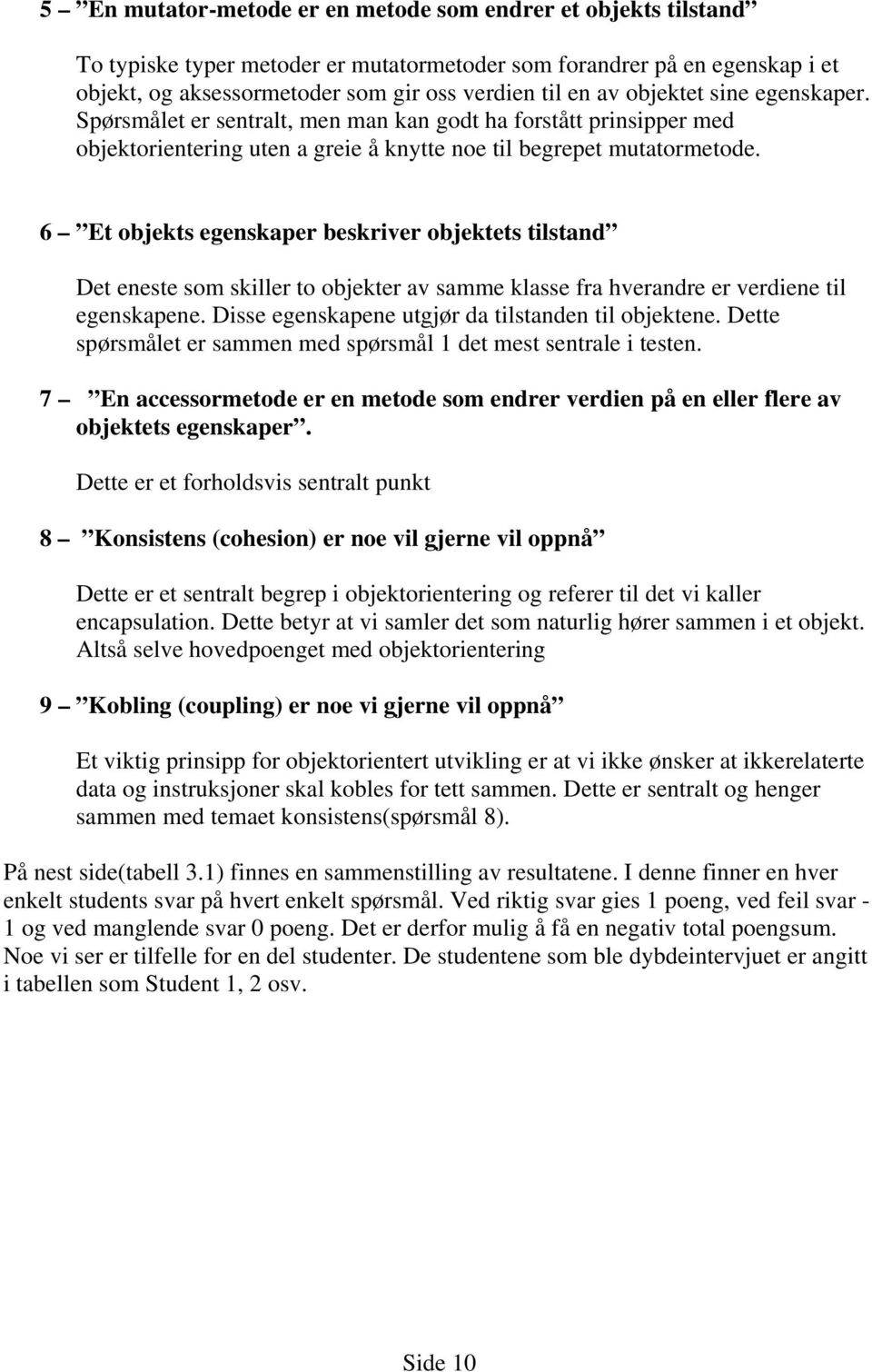 6 Et objekts egenskaper beskriver objektets tilstand Det eneste som skiller to objekter av samme klasse fra hverandre er verdiene til egenskapene. Disse egenskapene utgjør da tilstanden til objektene.