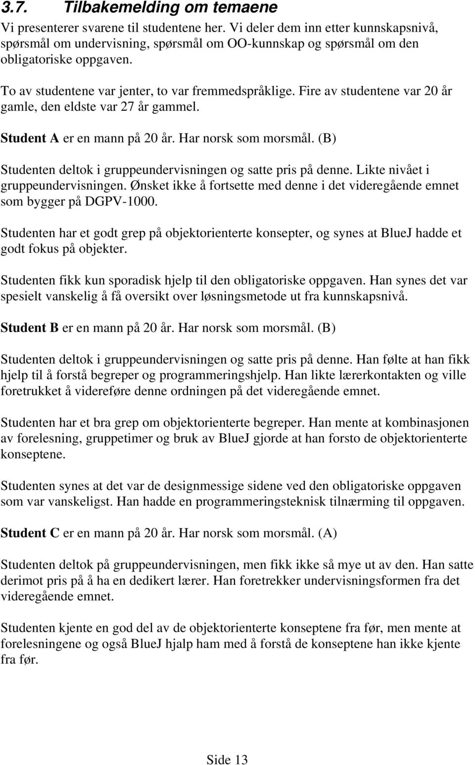 Fire av studentene var 20 år gamle, den eldste var 27 år gammel. Student A er en mann på 20 år. Har norsk som morsmål. (B) Studenten deltok i gruppeundervisningen og satte pris på denne.