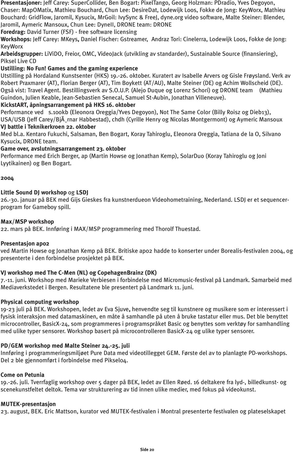 org video software, Malte Steiner: Blender, Jaromil, Aymeric Mansoux, Chun Lee: DyneII, DRONE team: DRONE Foredrag: David Turner (FSF) - free software licensing Workshops: Jeff Carey: MKeys, Daniel