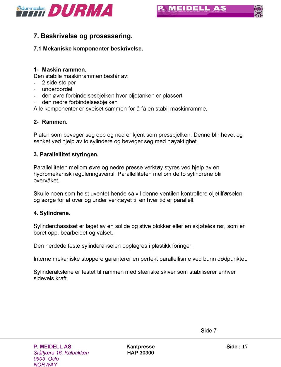 få en stabil maskinramme. 2- Rammen. Platen som beveger seg opp og ned er kjent som pressbjelken. Denne blir hevet og senket ved hjelp av to sylindere og beveger seg med nøyaktighet. 3.