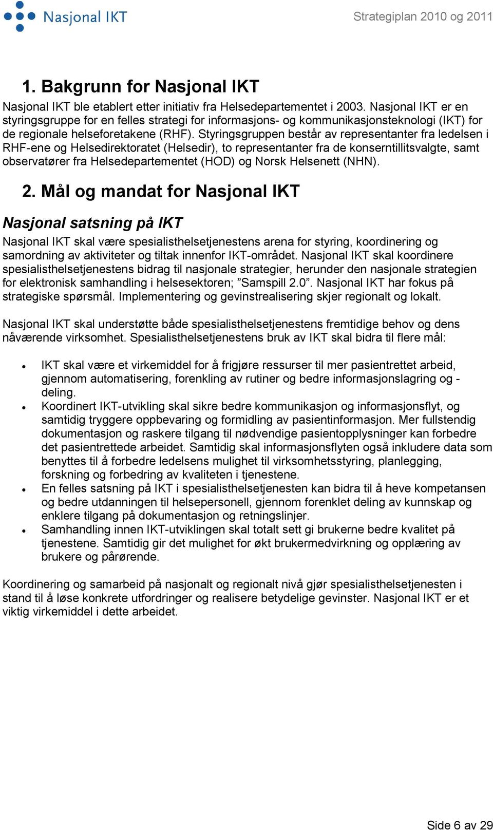 Styringsgruppen består av representanter fra ledelsen i RHF-ene og Helsedirektoratet (Helsedir), to representanter fra de konserntillitsvalgte, samt observatører fra Helsedepartementet (HOD) og Norsk