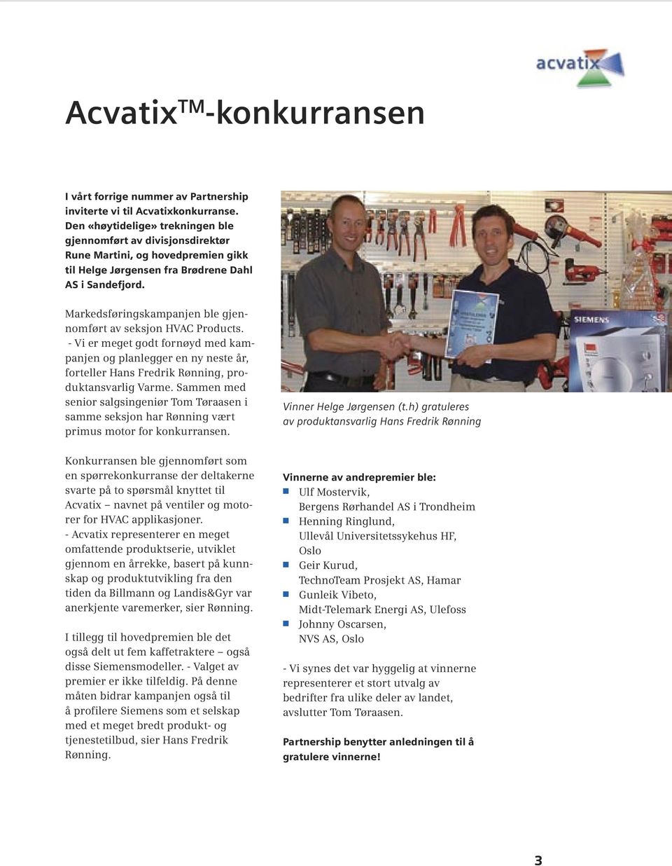 Markedsføringskampanjen ble gjennomført av seksjon HVAC Products. - Vi er meget godt fornøyd med kampanjen og planlegger en ny neste år, forteller Hans Fredrik Rønning, produktansvarlig Varme.