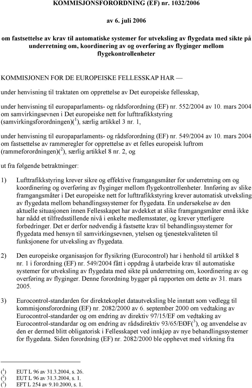 FOR DE EUROPEISKE FELLESSKAP HAR under henvisning til traktaten om opprettelse av Det europeiske fellesskap, under henvisning til europaparlaments- og rådsforordning (EF) nr. 552/2004 av 10.