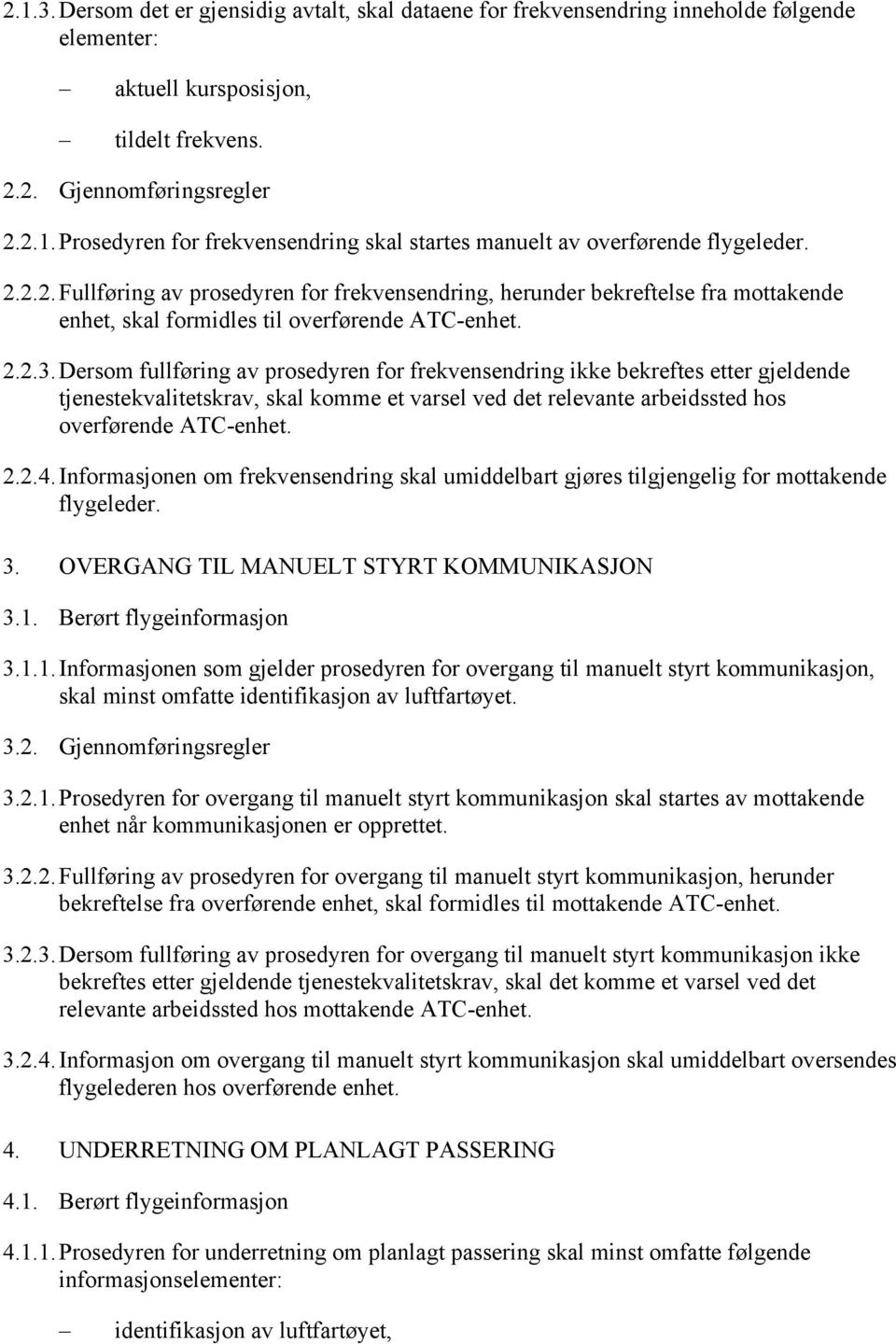 Dersom fullføring av prosedyren for frekvensendring ikke bekreftes etter gjeldende tjenestekvalitetskrav, skal komme et varsel ved det relevante arbeidssted hos overførende ATC-enhet. 2.2.4.