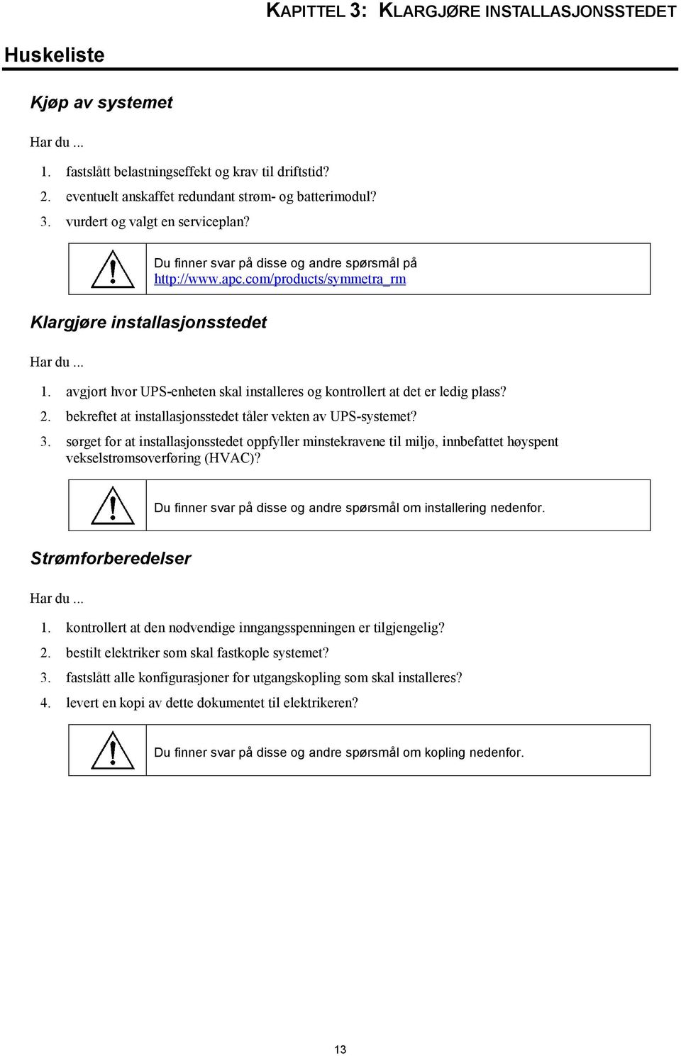 avgjort hvor UPS-enheten skal installeres og kontrollert at det er ledig plass? 2. bekreftet at installasjonsstedet tåler vekten av UPS-systemet? 3.