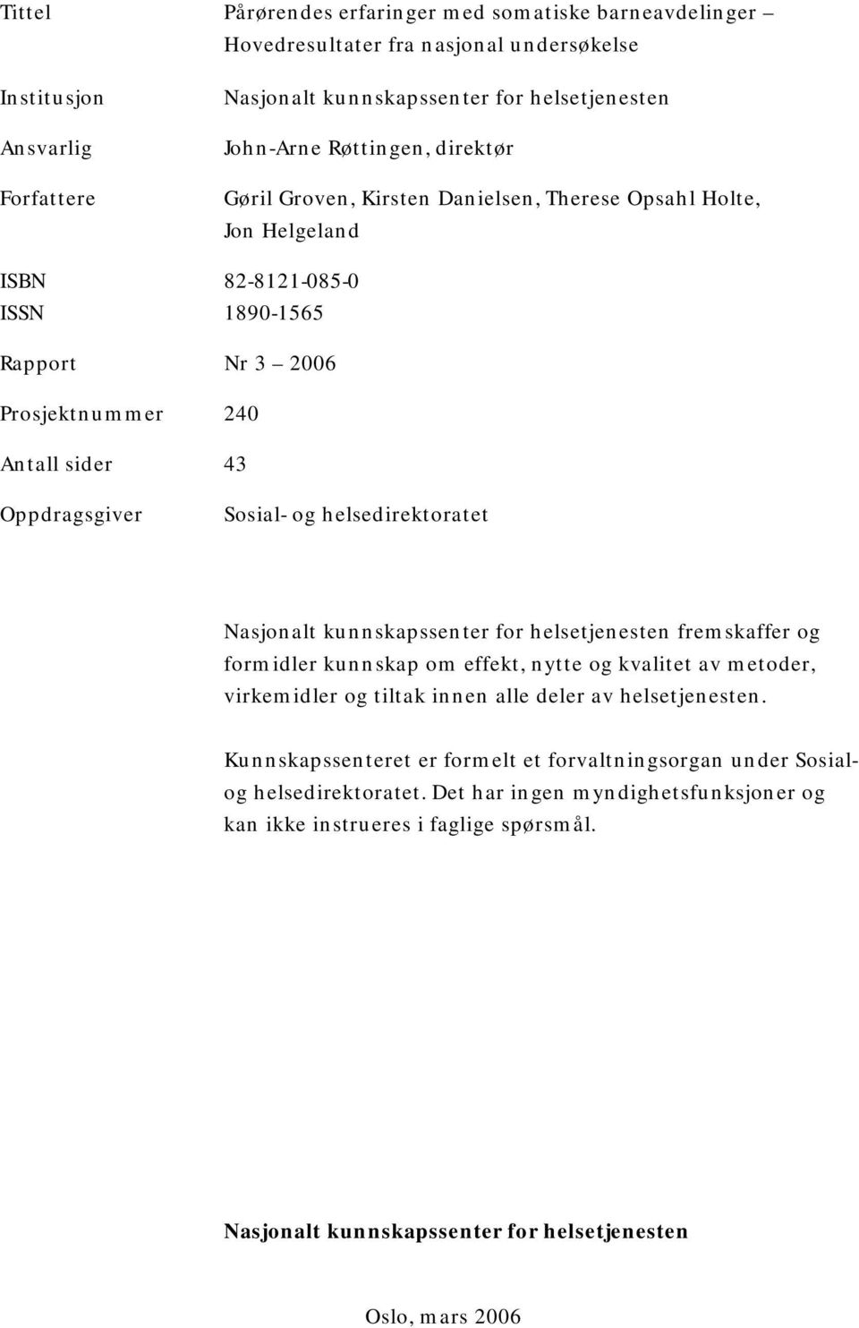 helsedirektoratet Nasjonalt kunnskapssenter for helsetjenesten fremskaffer og formidler kunnskap om effekt, nytte og kvalitet av metoder, virkemidler og tiltak innen alle deler av helsetjenesten.