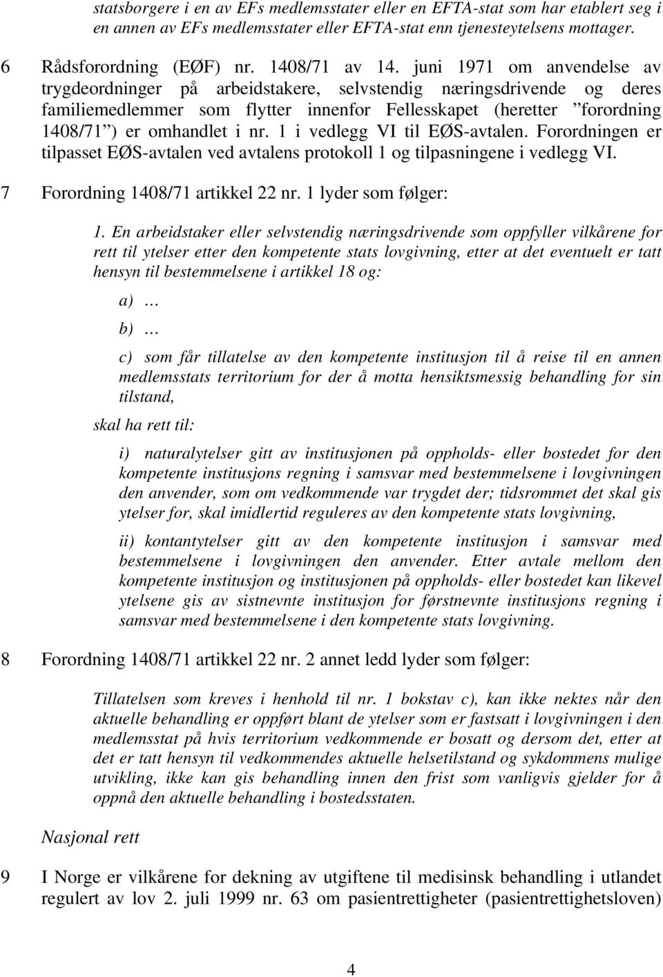 1 i vedlegg VI til EØS-avtalen. Forordningen er tilpasset EØS-avtalen ved avtalens protokoll 1 og tilpasningene i vedlegg VI. 7 Forordning 1408/71 artikkel 22 nr. 1 lyder som følger: 1.