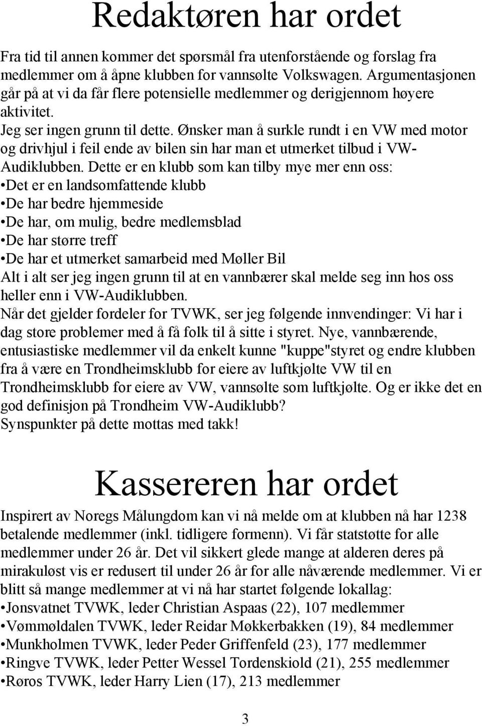 Ønsker man å surkle rundt i en VW med motor og drivhjul i feil ende av bilen sin har man et utmerket tilbud i VW- Audiklubben.