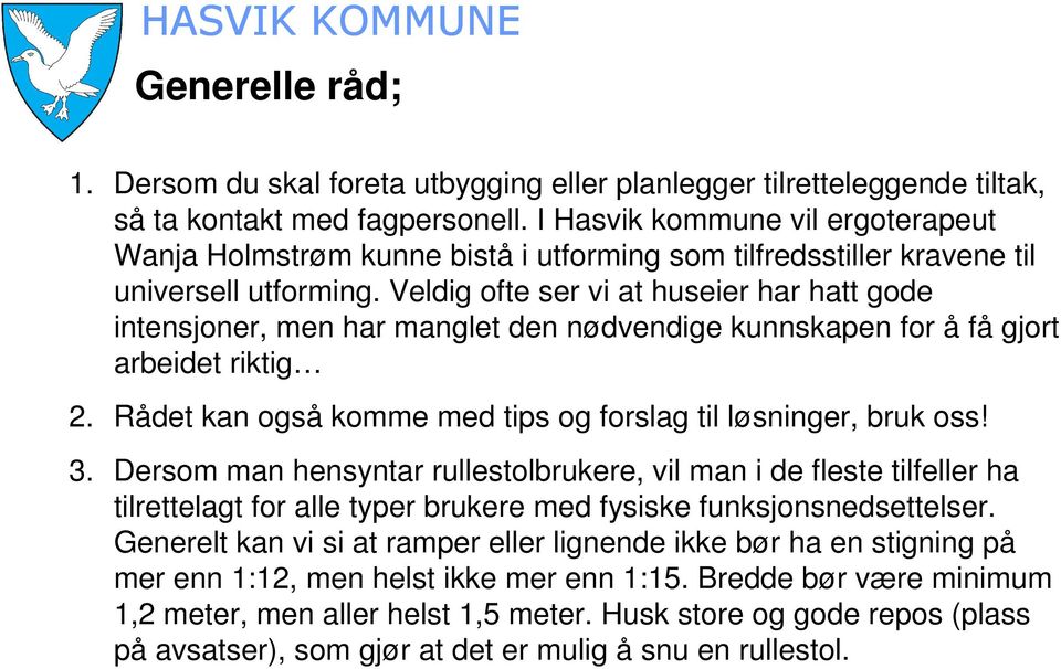 Veldig ofte ser vi at huseier har hatt gode intensjoner, men har manglet den nødvendige kunnskapen for å få gjort arbeidet riktig 2. Rådet kan også komme med tips og forslag til løsninger, bruk oss!