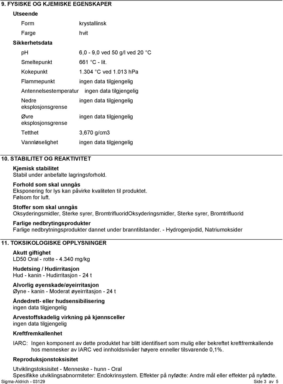 Forhold som skal unngås Eksponering for lys kan påvirke kvaliteten til produktet. Følsom for luft.