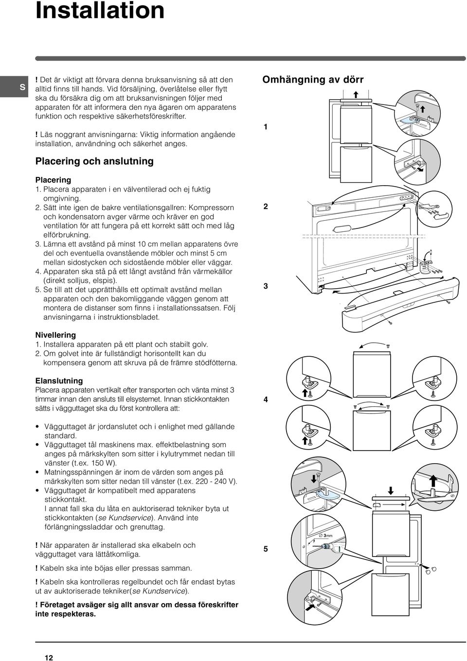 ! Läs noggrant anvisningarna: Viktig information angående installation, användning och säkerhet anges. Placering och anslutning Placering 1.