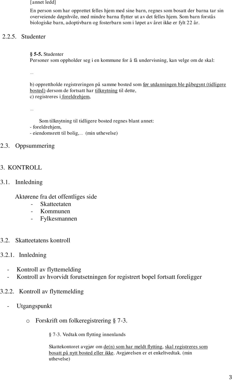 Studenter Personer som oppholder seg i en kommune for å få undervisning, kan velge om de skal: b) opprettholde registreringen på samme bosted som før utdanningen ble påbegynt (tidligere bosted)