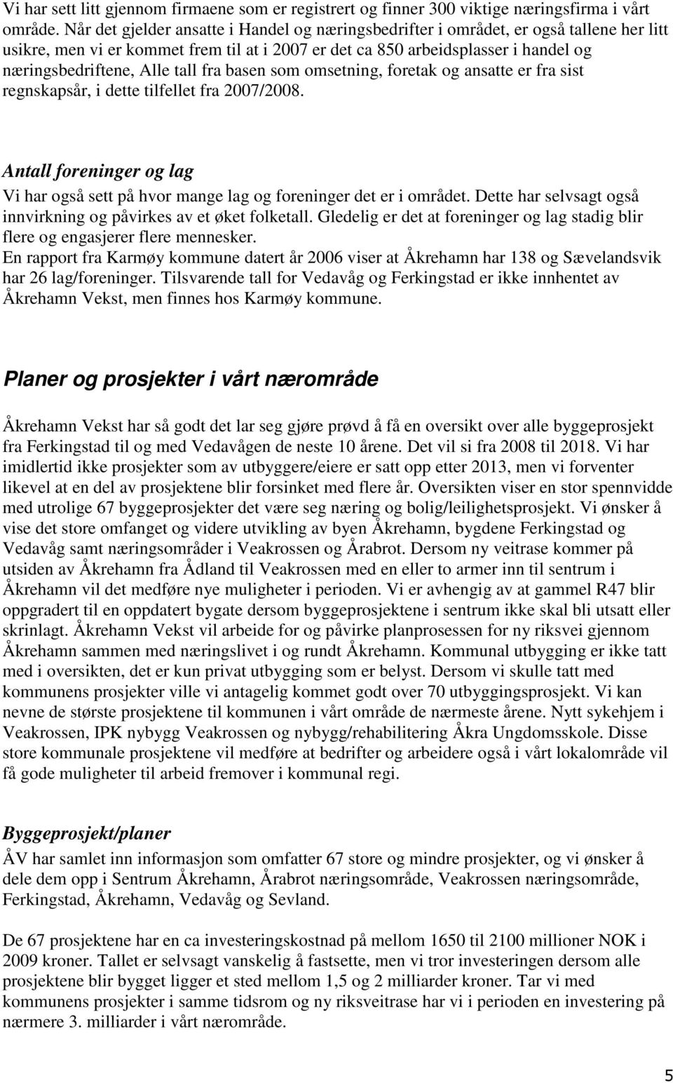 tall fra basen som omsetning, foretak og ansatte er fra sist regnskapsår, i dette tilfellet fra 2007/2008. Antall foreninger og lag Vi har også sett på hvor mange lag og foreninger det er i området.