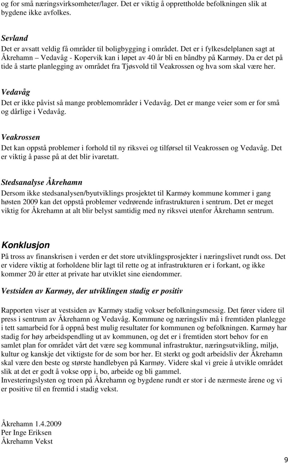 Da er det på tide å starte planlegging av området fra Tjøsvold til Veakrossen og hva som skal være her. Vedavåg Det er ikke påvist så mange problemområder i Vedavåg.