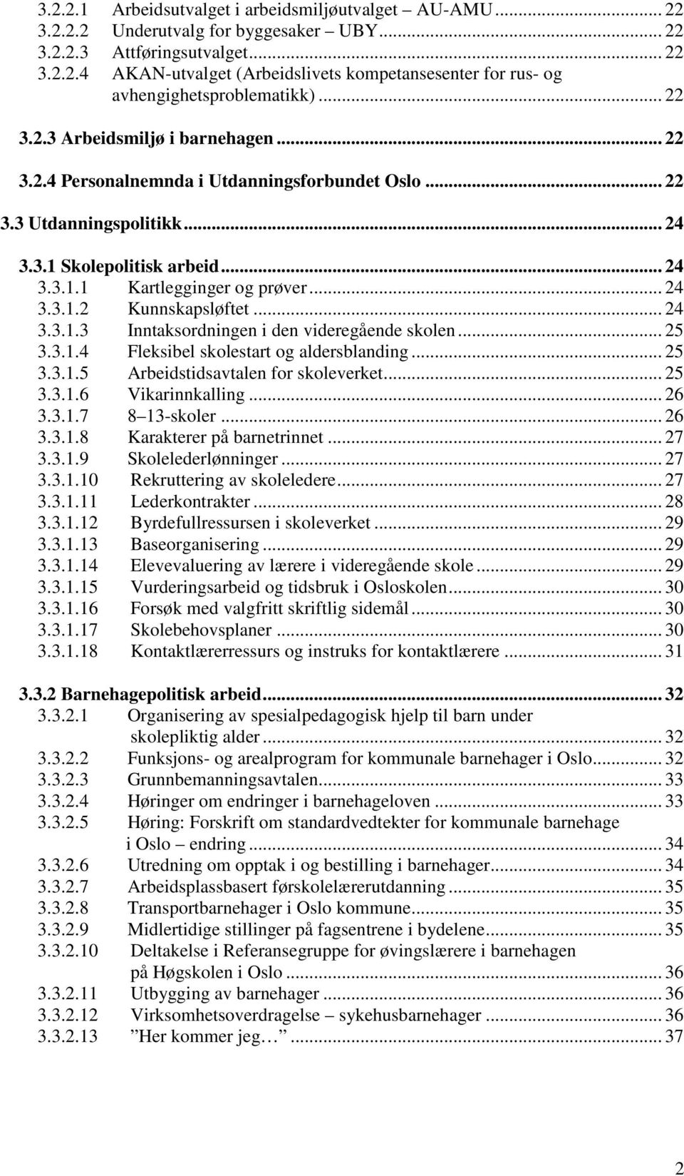 .. 24 3.3.1.3 Inntaksordningen i den videregående skolen... 25 3.3.1.4 Fleksibel skolestart og aldersblanding... 25 3.3.1.5 Arbeidstidsavtalen for skoleverket... 25 3.3.1.6 Vikarinnkalling... 26 3.3.1.7 8 13-skoler.