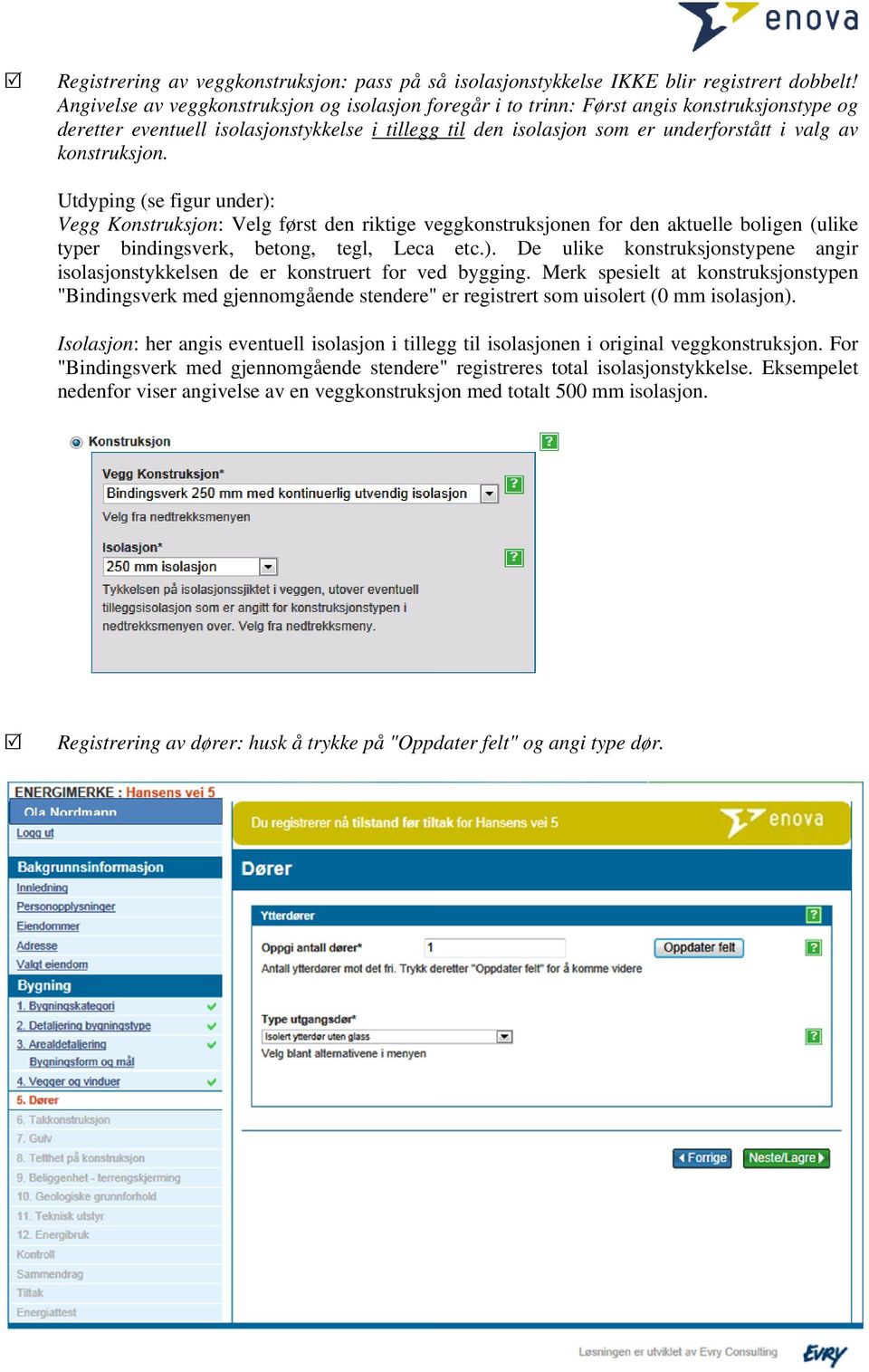 konstruksjon. Utdyping (se figur under): Vegg Konstruksjon: Velg først den riktige veggkonstruksjonen for den aktuelle boligen (ulike typer bindingsverk, betong, tegl, Leca etc.). De ulike konstruksjonstypene angir isolasjonstykkelsen de er konstruert for ved bygging.