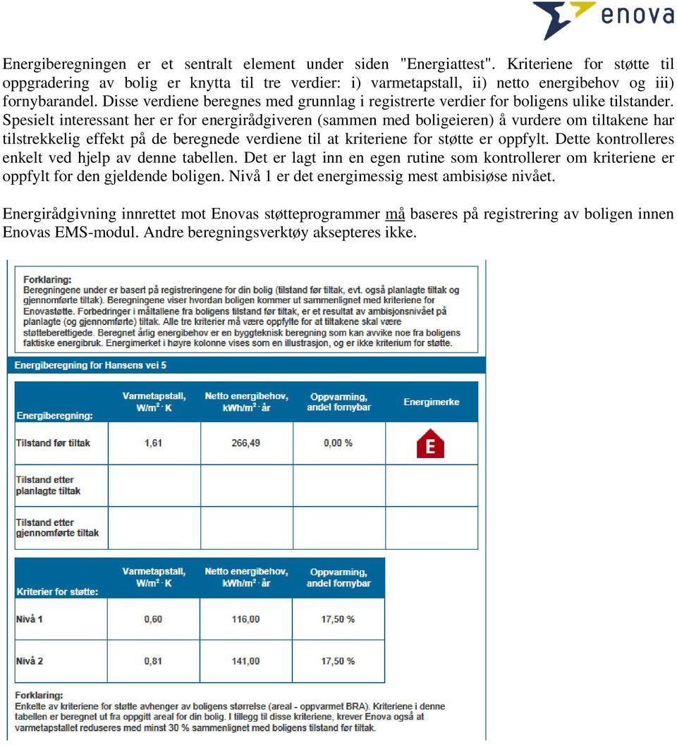 Disse verdiene beregnes med grunnlag i registrerte verdier for boligens ulike tilstander.