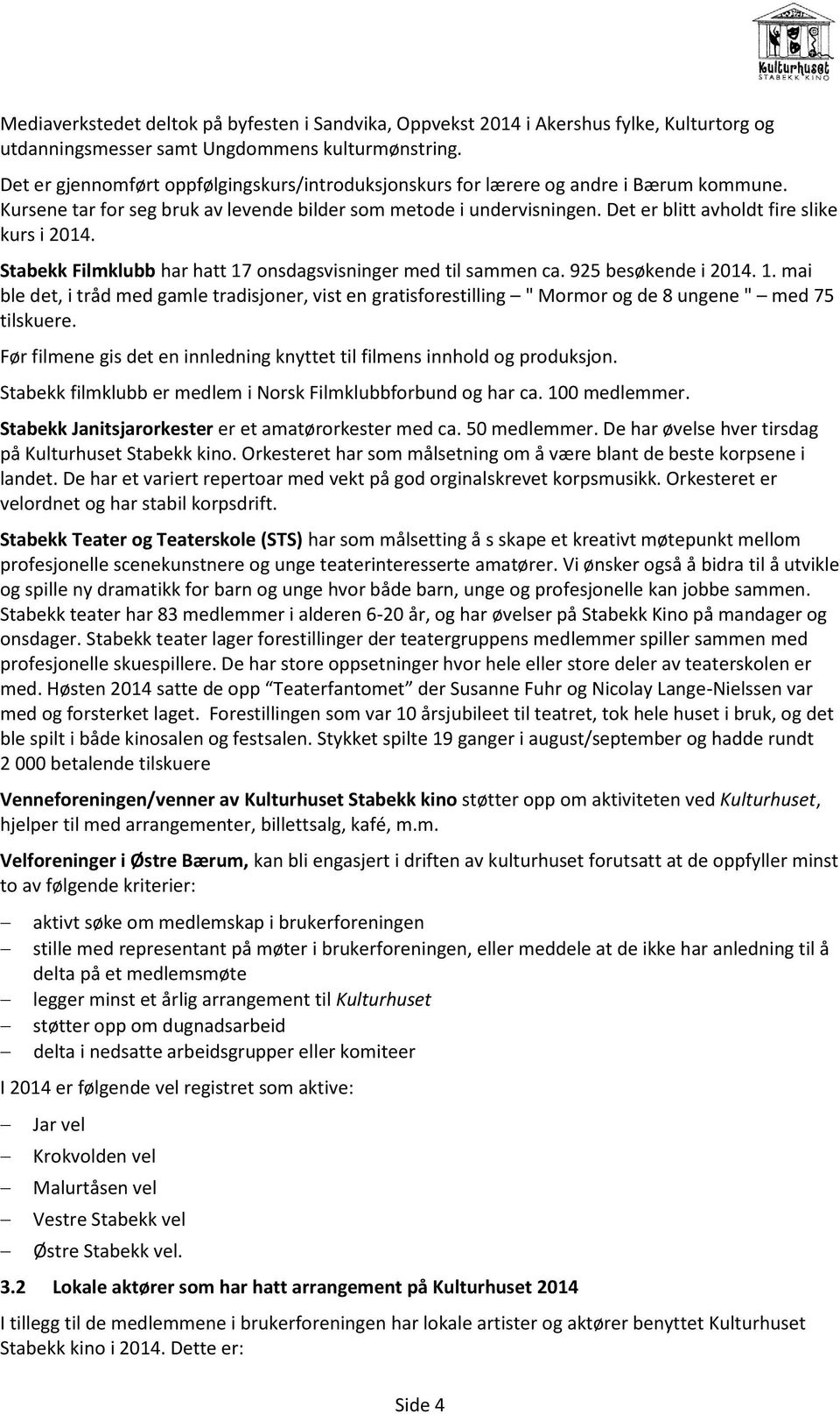 Det er blitt avholdt fire slike kurs i 2014. Stabekk Filmklubb har hatt 17 onsdagsvisninger med til sammen ca. 925 besøkende i 2014. 1. mai ble det, i tråd med gamle tradisjoner, vist en gratisforestilling " Mormor og de 8 ungene " med 75 tilskuere.