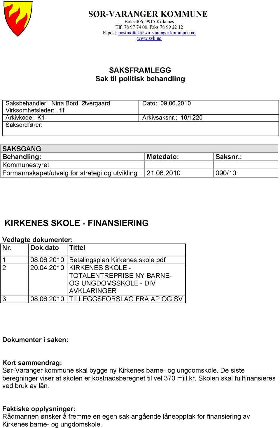 : 10/1220 Saksordfører: SAKSGANG Behandling: Møtedato: Saksnr.: Kommunestyret Formannskapet/utvalg for strategi og utvikling 21.06.2010 090/10 KIRKENES SKOLE - FINANSIERING Vedlagte dokumenter: Nr.