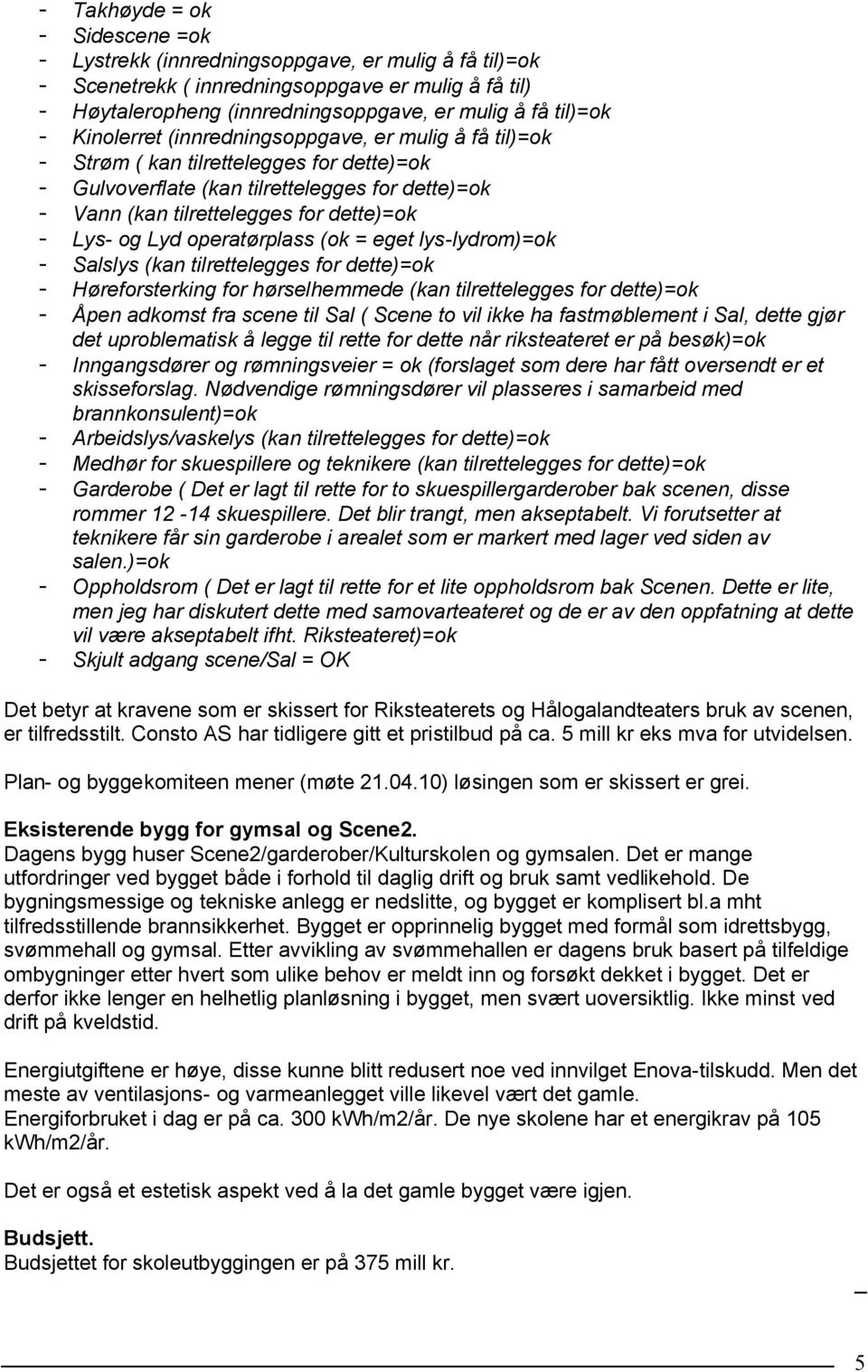 Lyd operatørplass (ok = eget lys-lydrom)=ok - Salslys (kan tilrettelegges for dette)=ok - Høreforsterking for hørselhemmede (kan tilrettelegges for dette)=ok - Åpen adkomst fra scene til Sal ( Scene