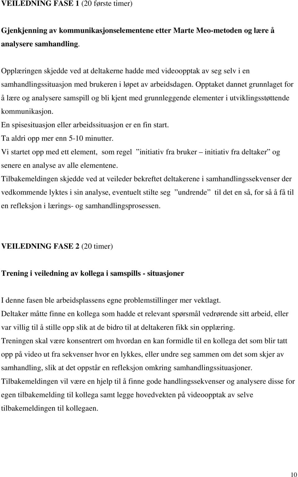 Opptaket dannet grunnlaget for å lære og analysere samspill og bli kjent med grunnleggende elementer i utviklingsstøttende kommunikasjon. En spisesituasjon eller arbeidssituasjon er en fin start.