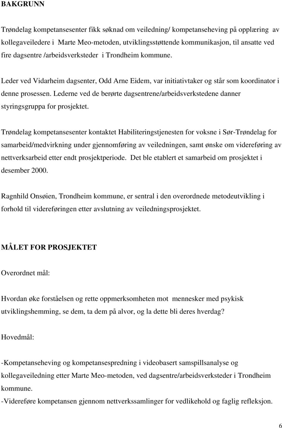 Lederne ved de berørte dagsentrene/arbeidsverkstedene danner styringsgruppa for prosjektet.