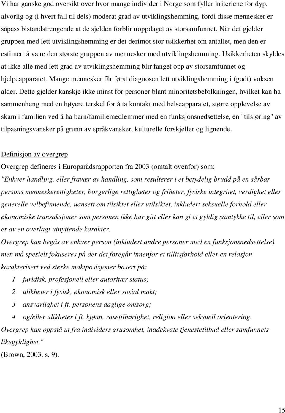 Når det gjelder gruppen med lett utviklingshemming er det derimot stor usikkerhet om antallet, men den er estimert å være den største gruppen av mennesker med utviklingshemming.