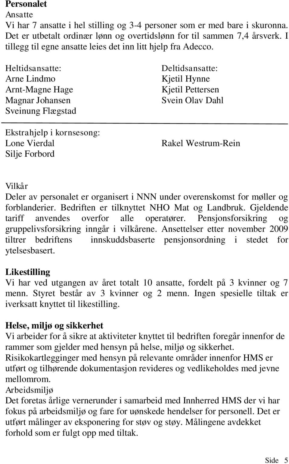 Heltidsansatte: Arne Lindmo Arnt-Magne Hage Magnar Johansen Sveinung Flægstad Ekstrahjelp i kornsesong: Lone Vierdal Silje Forbord Deltidsansatte: Kjetil Hynne Kjetil Pettersen Svein Olav Dahl Rakel