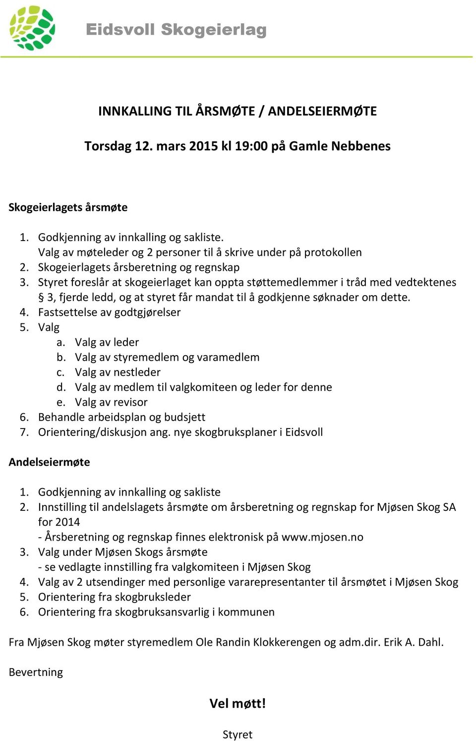 Styret foreslår at skogeierlaget kan oppta støttemedlemmer i tråd med vedtektenes 3, fjerde ledd, og at styret får mandat til å godkjenne søknader om dette. 4. Fastsettelse av godtgjørelser 5. Valg a.