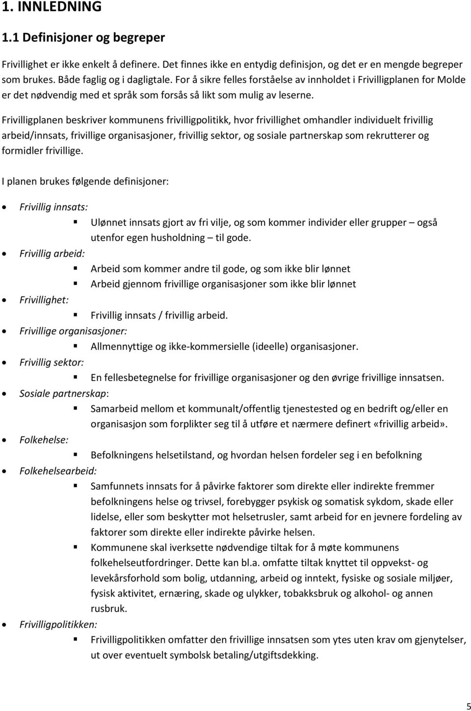 Frivilligplanen beskriver kommunens frivilligpolitikk, hvor frivillighet omhandler individuelt frivillig arbeid/innsats, frivillige organisasjoner, frivillig sektor, og sosiale partnerskap som