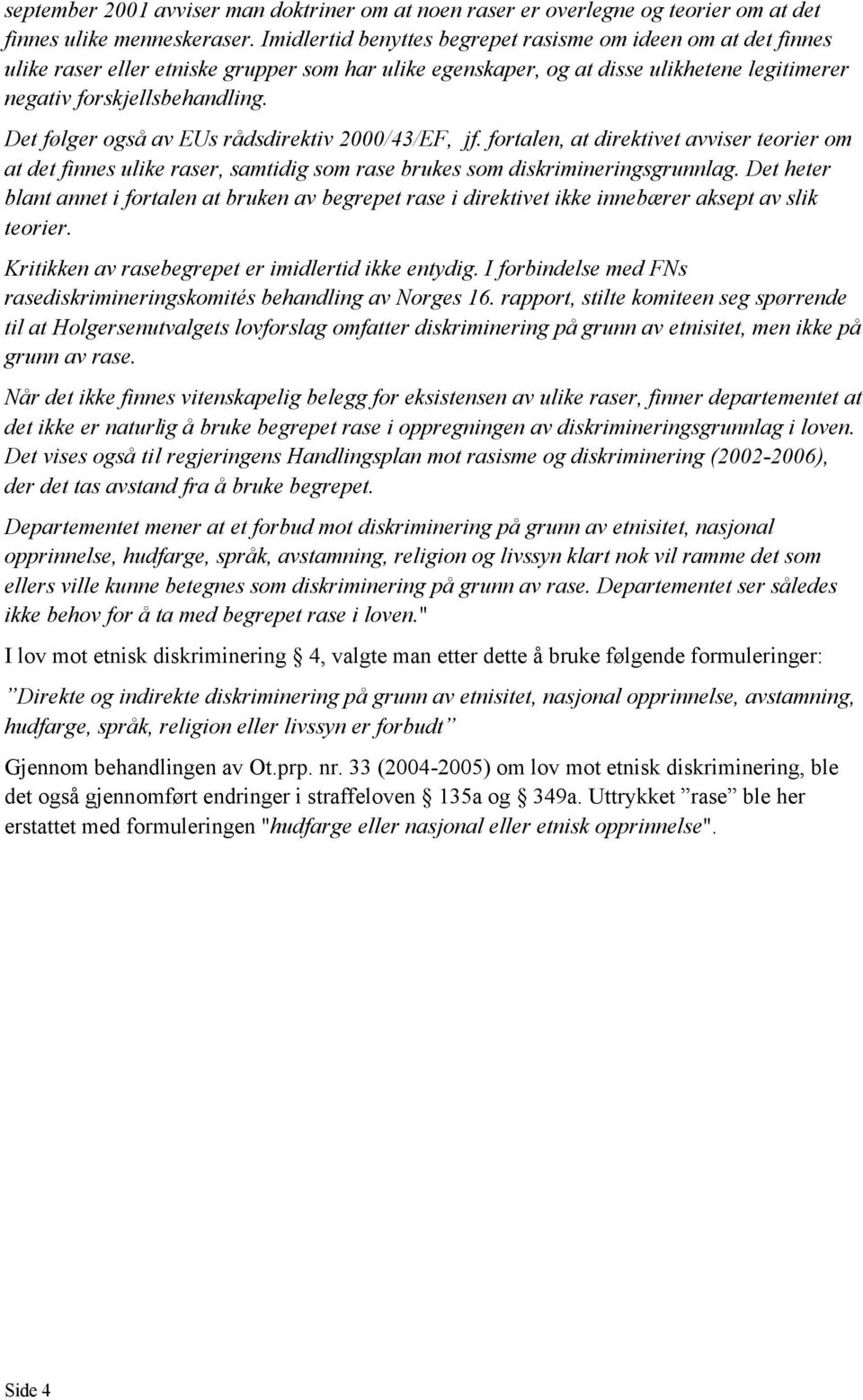 Det følger også av EUs rådsdirektiv 2000/43/EF, jf. fortalen, at direktivet avviser teorier om at det finnes ulike raser, samtidig som rase brukes som diskrimineringsgrunnlag.