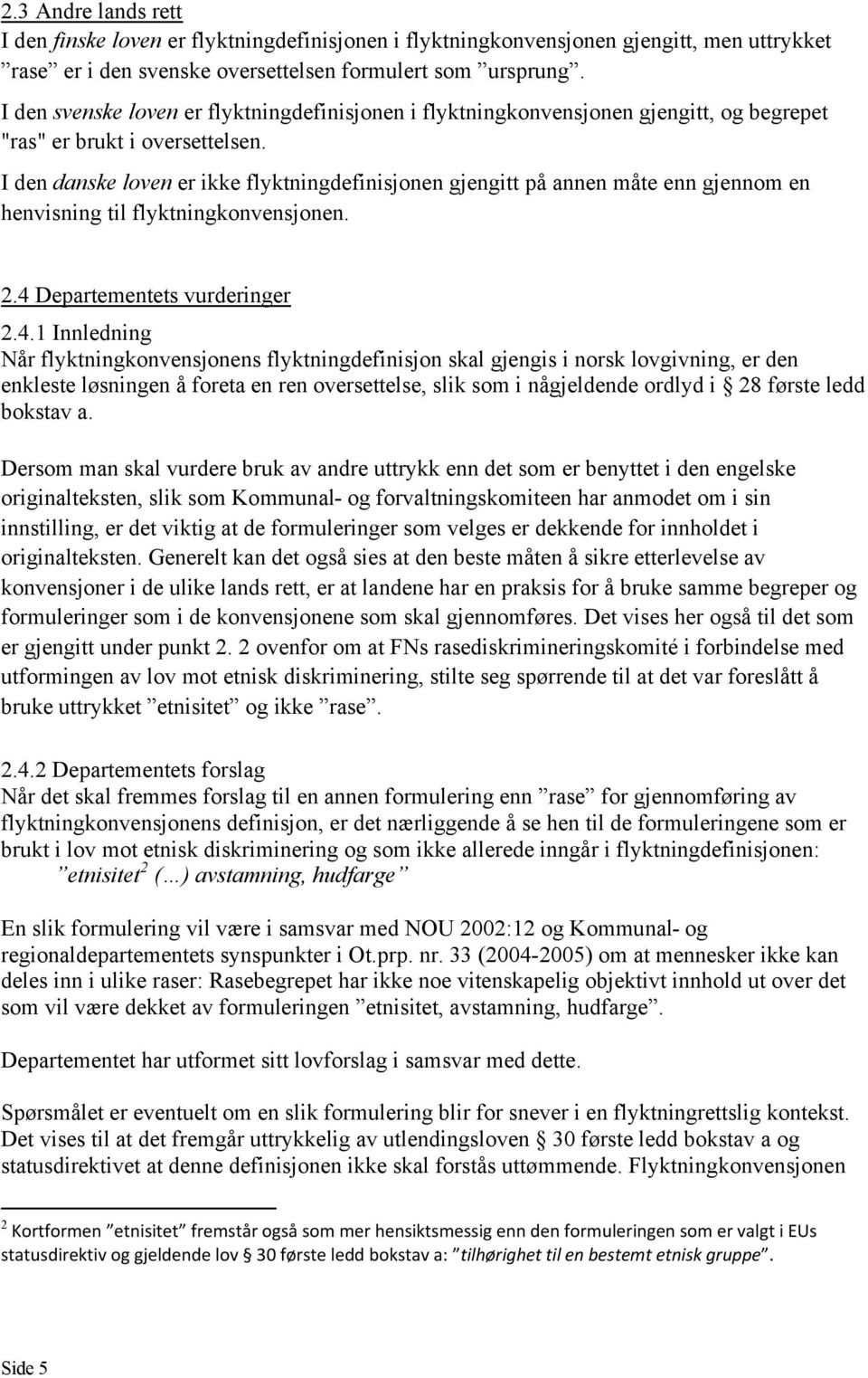 I den danske loven er ikke flyktningdefinisjonen gjengitt på annen måte enn gjennom en henvisning til flyktningkonvensjonen. 2.4 