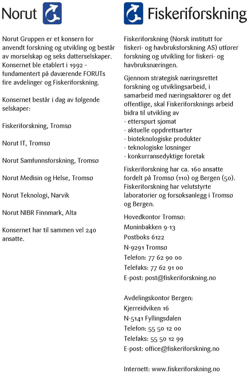 Konsernet består i dag av følgende selskaper: Fiskeriforskning, Tromsø Norut IT, Tromsø Norut Samfunnsforskning, Tromsø Norut Medisin og Helse, Tromsø Norut Teknologi, Narvik Norut NIBR Finnmark,