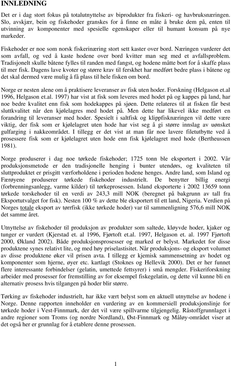 Fiskehoder er noe som norsk fiskerinæring stort sett kaster over bord. Næringen vurderer det som avfall, og ved å kaste hodene over bord kvitter man seg med et avfallsproblem.