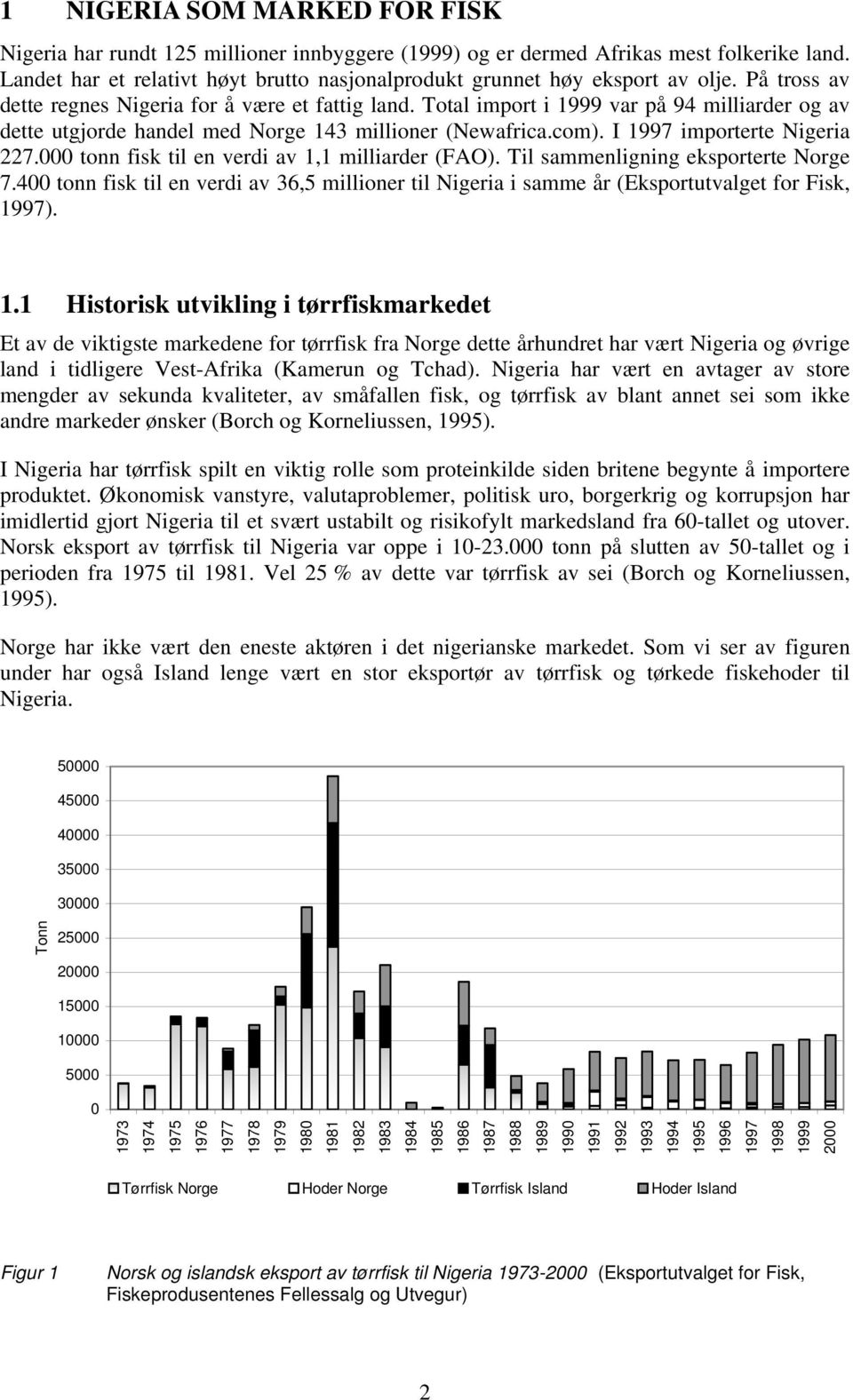 Total import i 1999 var på 94 milliarder og av dette utgjorde handel med Norge 143 millioner (Newafrica.com). I 1997 importerte Nigeria 227.000 tonn fisk til en verdi av 1,1 milliarder (FAO).