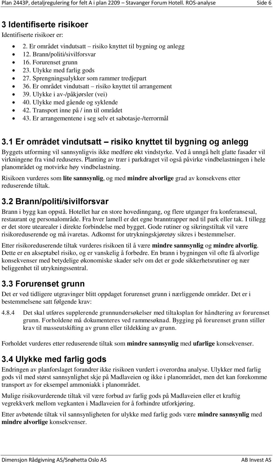 Er området vindutsatt risiko knyttet til arrangement 39. Ulykke i av-/påkjørsler (vei) 40. Ulykke med gående og syklende 42. Transport inne på / inn til området 43.