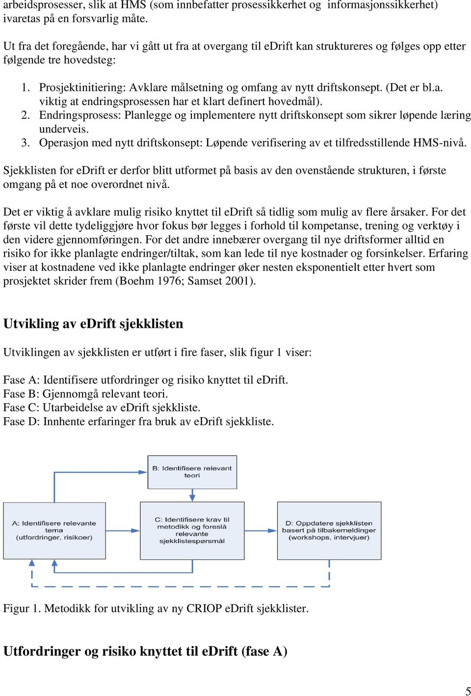 (Det er bl.a. viktig at endringsprosessen har et klart definert hovedmål). 2. Endringsprosess: Planlegge og implementere nytt driftskonsept som sikrer løpende læring underveis. 3.