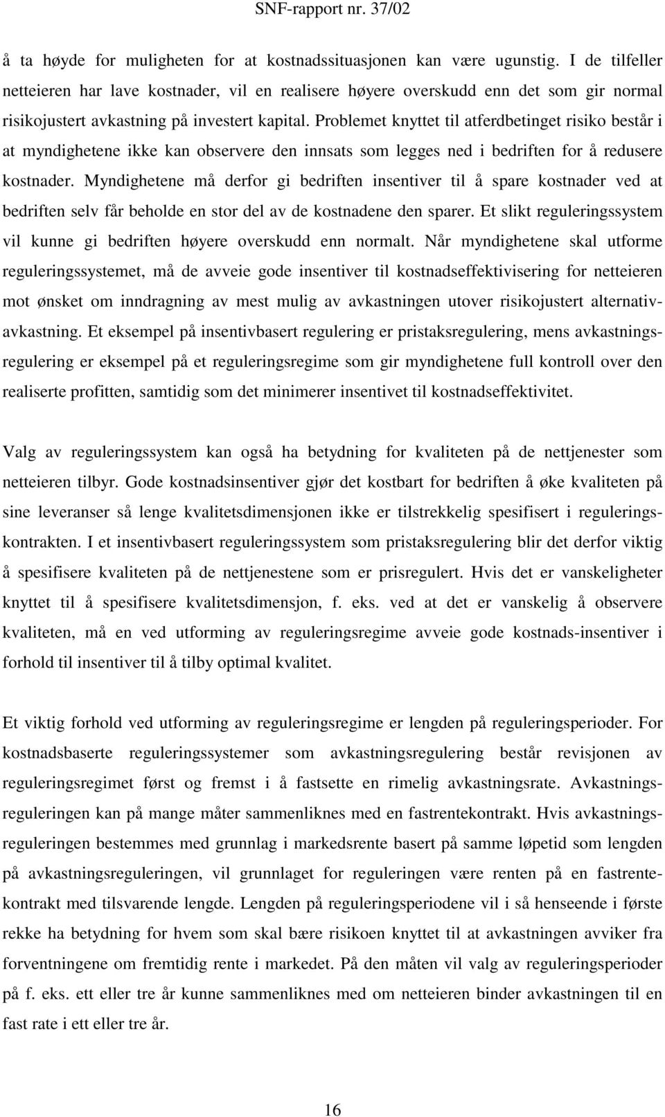 Problemet knyttet til atferdbetinget risiko består i at myndighetene ikke kan observere den innsats som legges ned i bedriften for å redusere kostnader.