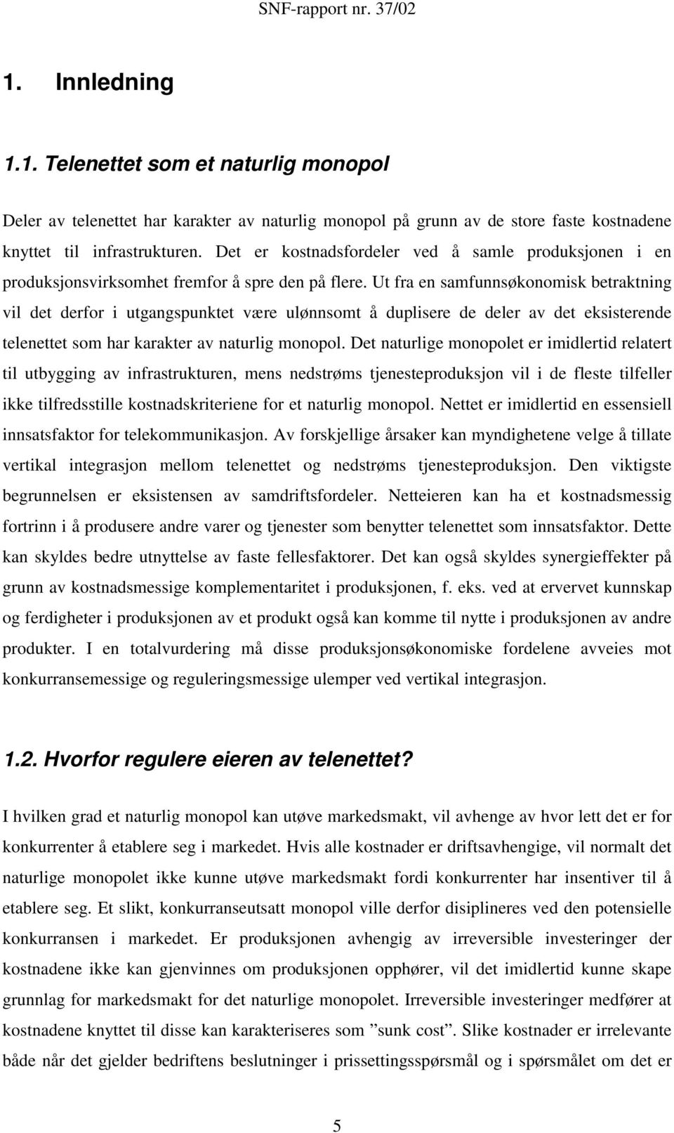 Ut fra en samfunnsøkonomisk betraktning vil det derfor i utgangspunktet være ulønnsomt å duplisere de deler av det eksisterende telenettet som har karakter av naturlig monopol.