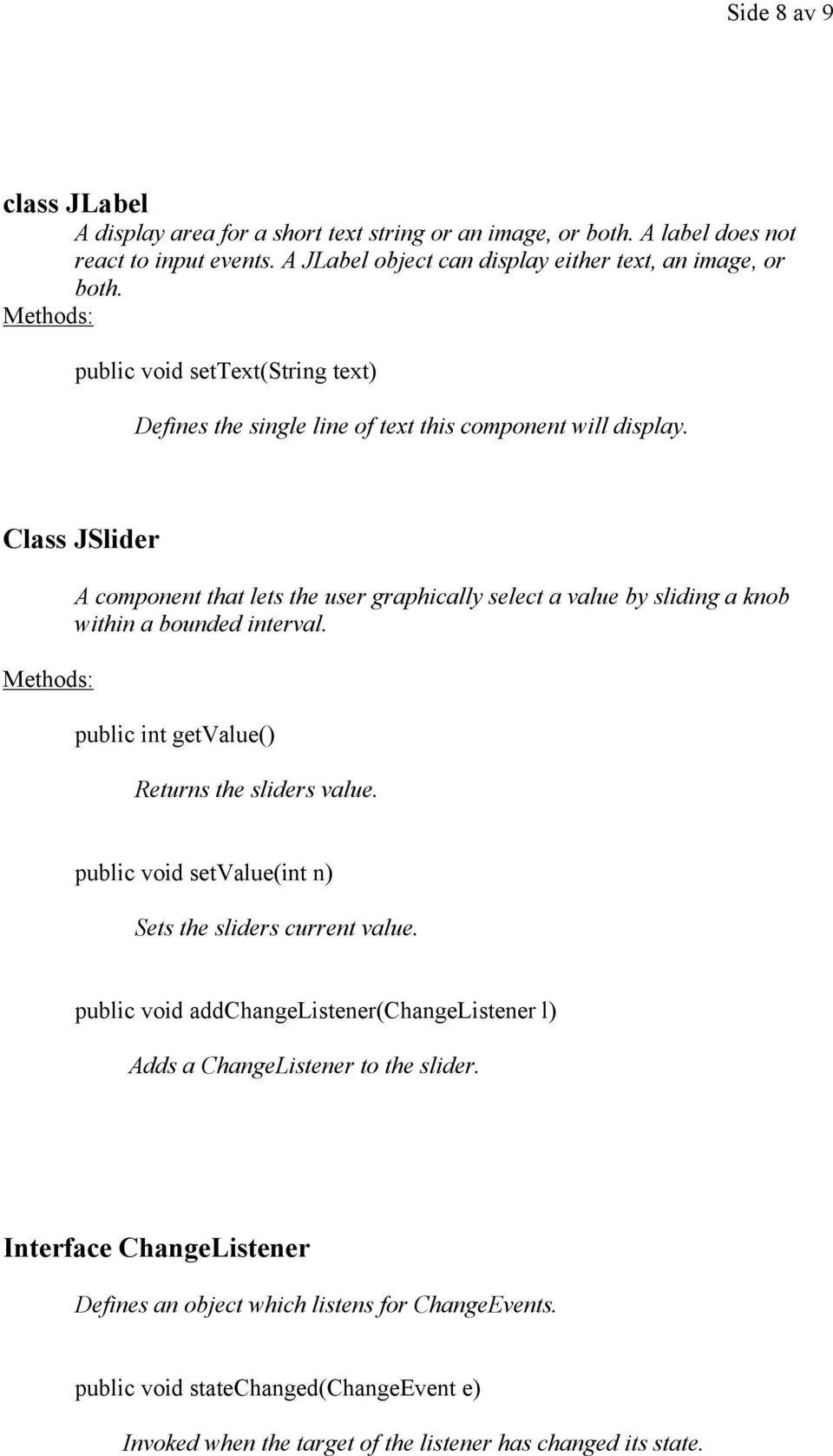 Class JSlider A component that lets the user graphically select a value by sliding a knob within a bounded interval. public int getvalue() Returns the sliders value.