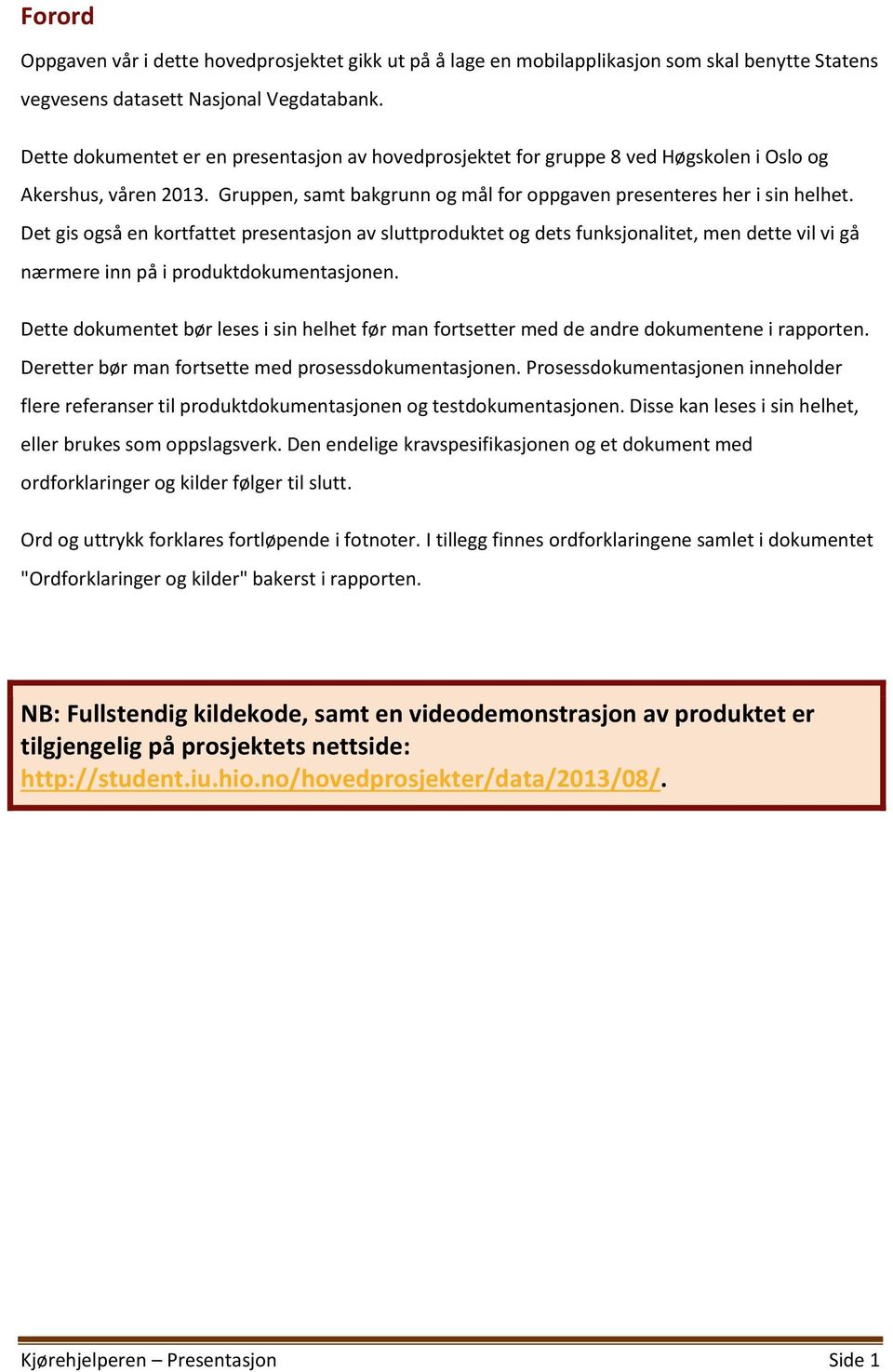 Det gis også en kortfattet presentasjon av sluttproduktet og dets funksjonalitet, men dette vil vi gå nærmere inn på i produktdokumentasjonen.