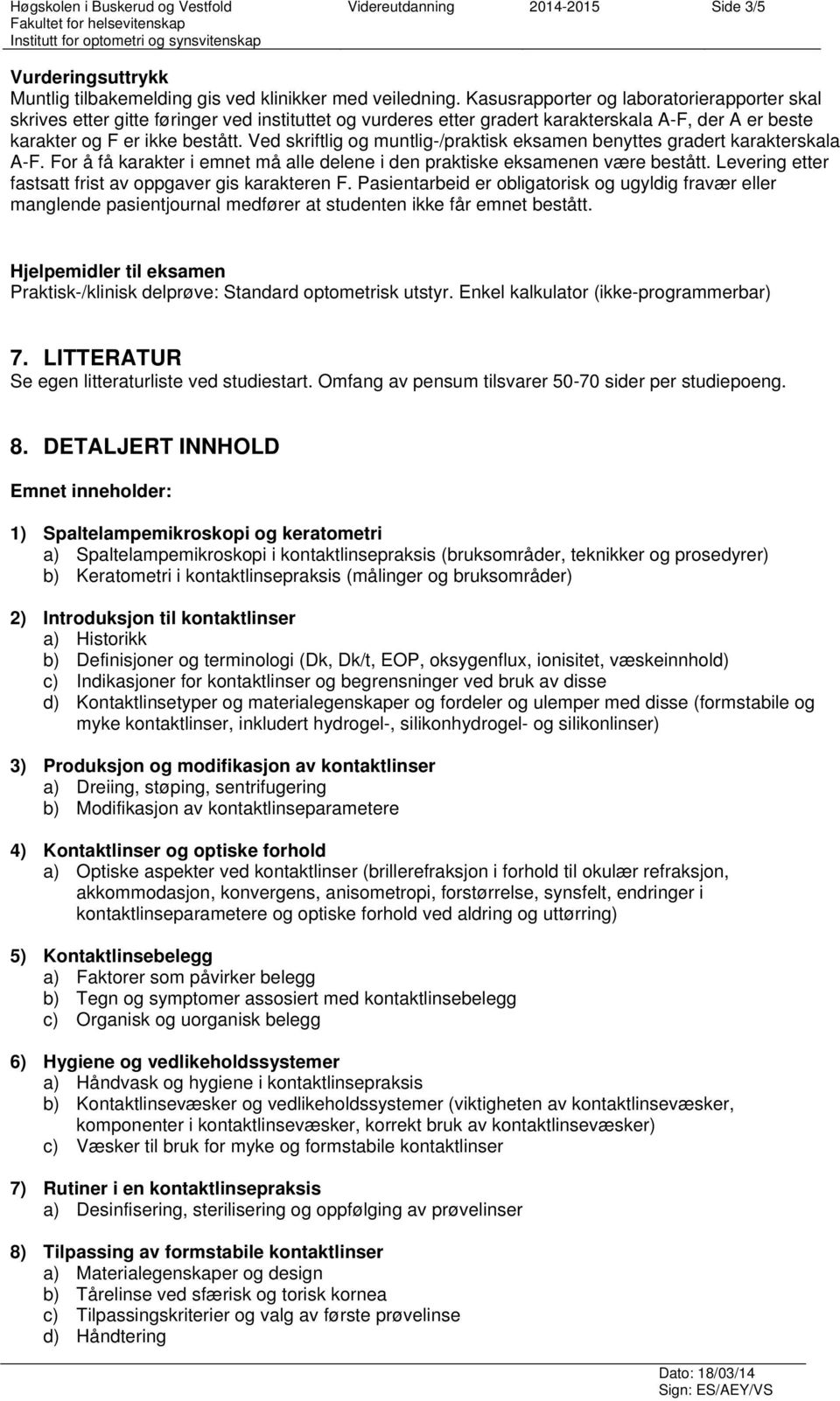 Ved skriftlig og muntlig-/praktisk eksamen benyttes gradert karakterskala A-F. For å få karakter i emnet må alle delene i den praktiske eksamenen være bestått.