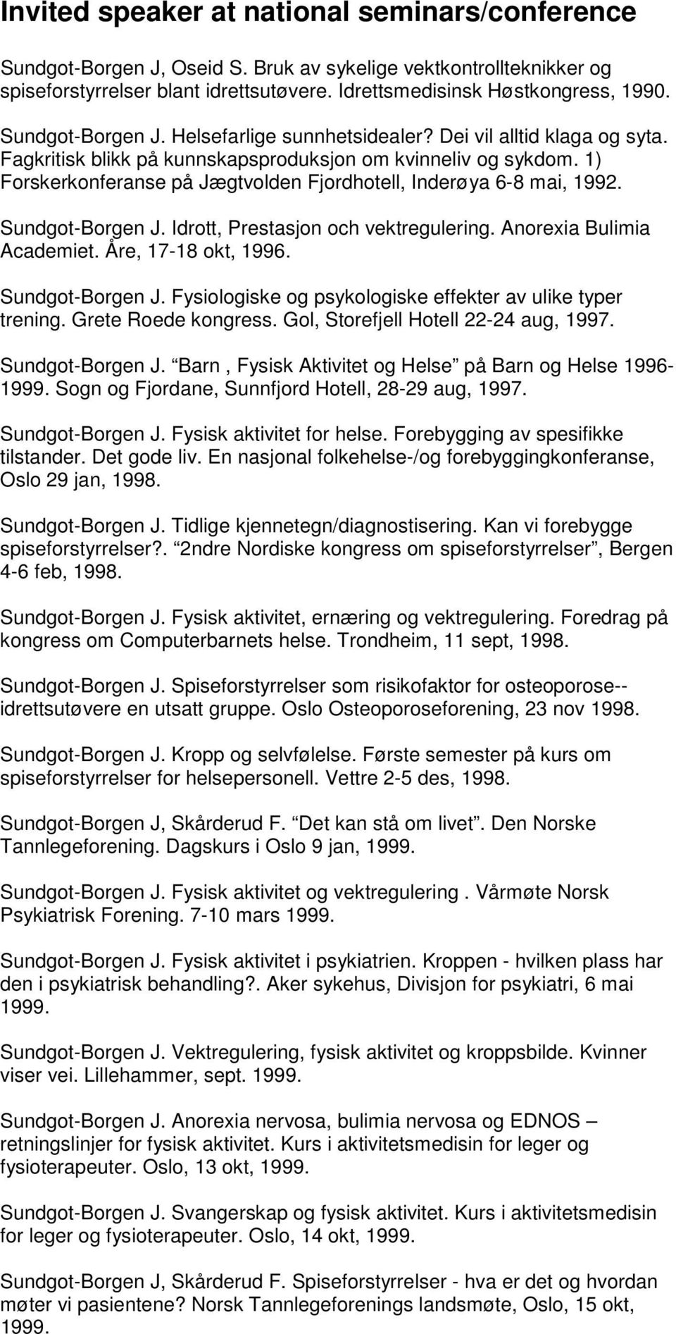 1) Forskerkonferanse på Jægtvolden Fjordhotell, Inderøya 6-8 mai, 1992. Sundgot-Borgen J. Idrott, Prestasjon och vektregulering. Anorexia Bulimia Academiet. Åre, 17-18 okt, 1996. Sundgot-Borgen J. Fysiologiske og psykologiske effekter av ulike typer trening.