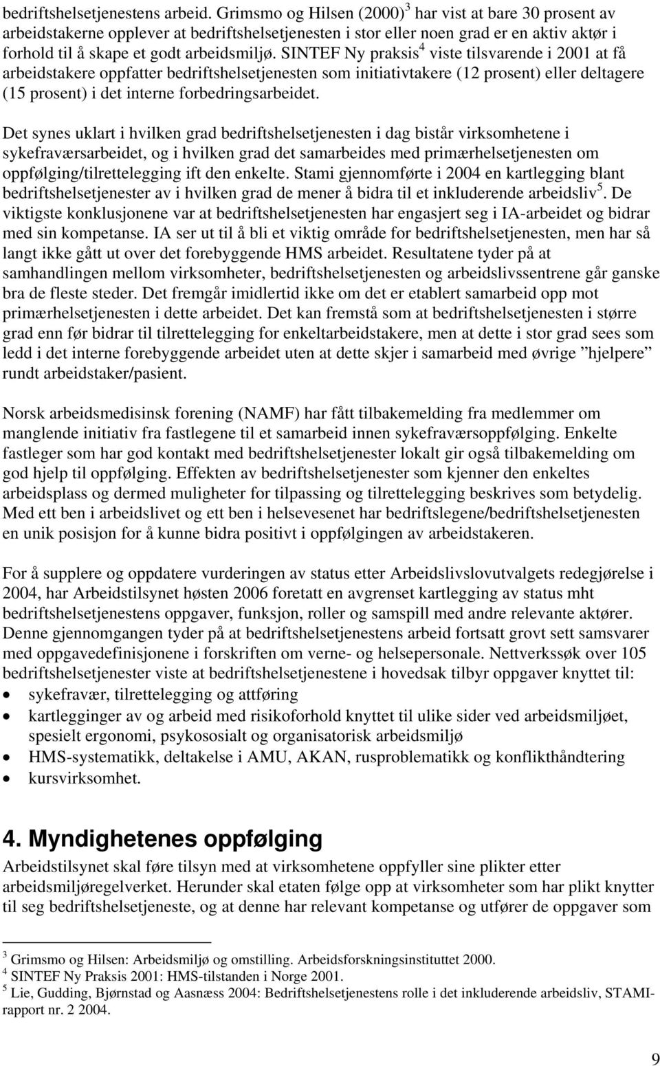 SINTEF Ny praksis 4 viste tilsvarende i 2001 at få arbeidstakere oppfatter bedriftshelsetjenesten som initiativtakere (12 prosent) eller deltagere (15 prosent) i det interne forbedringsarbeidet.