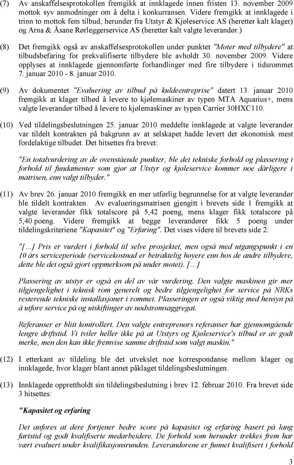 ) (8) Det fremgikk også av anskaffelsesprotokollen under punktet "Møter med tilbydere" at tilbudsbefaring for prekvalifiserte tilbydere ble avholdt 30. november 2009.