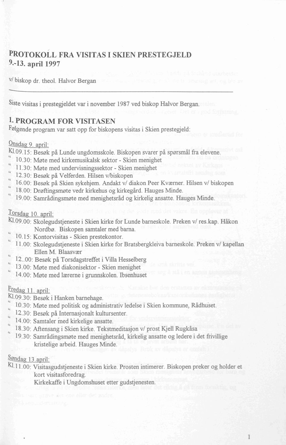 l dag 9. april: 1<.1. 09.15 : Besøk på Lunde ungdomsskole. Biskopen svarer på spørsmål fra elevene. " 10.30: Møte med kirkemusikalsk sektor - Skien menighet 11.