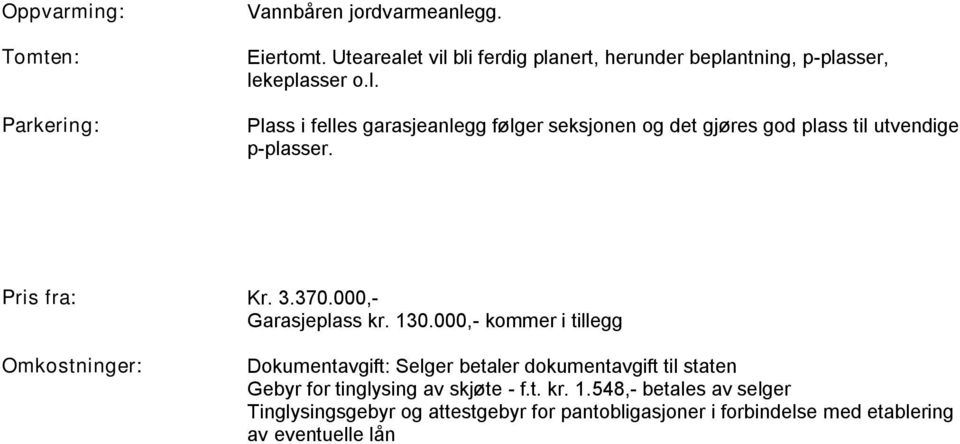 t. kr. 1.935,- pr. obligasjon. Ligningsverdi: Kommunale avgifter: Andre utgifter: Dette er et nybygg og i den forbindelse vil ligningsverdien trolig bli satt til 30% av salgsverdien.